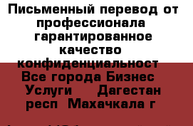 Письменный перевод от профессионала, гарантированное качество, конфиденциальност - Все города Бизнес » Услуги   . Дагестан респ.,Махачкала г.